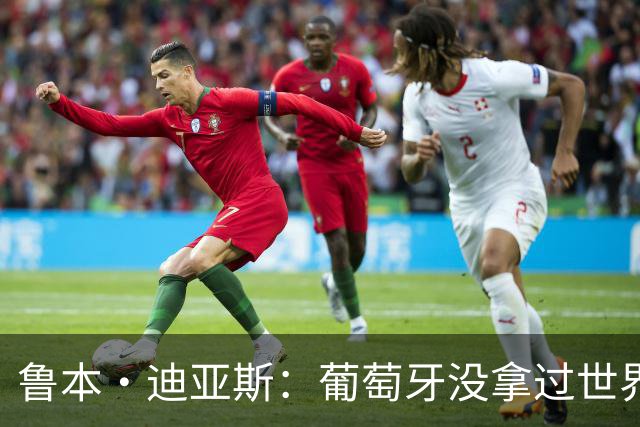 鲁本·迪亚斯：葡萄牙没拿过世界杯冠军，不会给我们额外压力