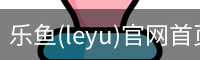 乐鱼(leyu)官网首页 - 官方首页
